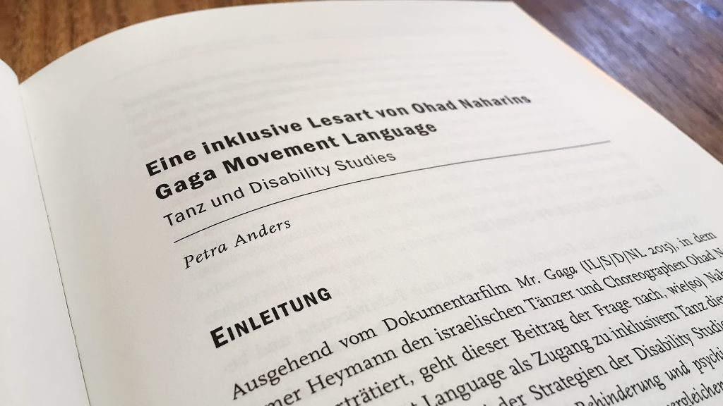 Petra Anders: Eine inklusive Lesart von Ohad Naharins Gaga Movement Language. Tanz und Disability Studies. In: Susanne Quinten und Christiana Rosenberg (Hg.): Tanz – Diversität – Inklusion. Jahrbuch TanzForschung 2018. Bielefeld 2018. transcript Verlag (TanzForschung herausgegeben von der Gesellschaft für Tanzforschung, 28), S. 31–42.