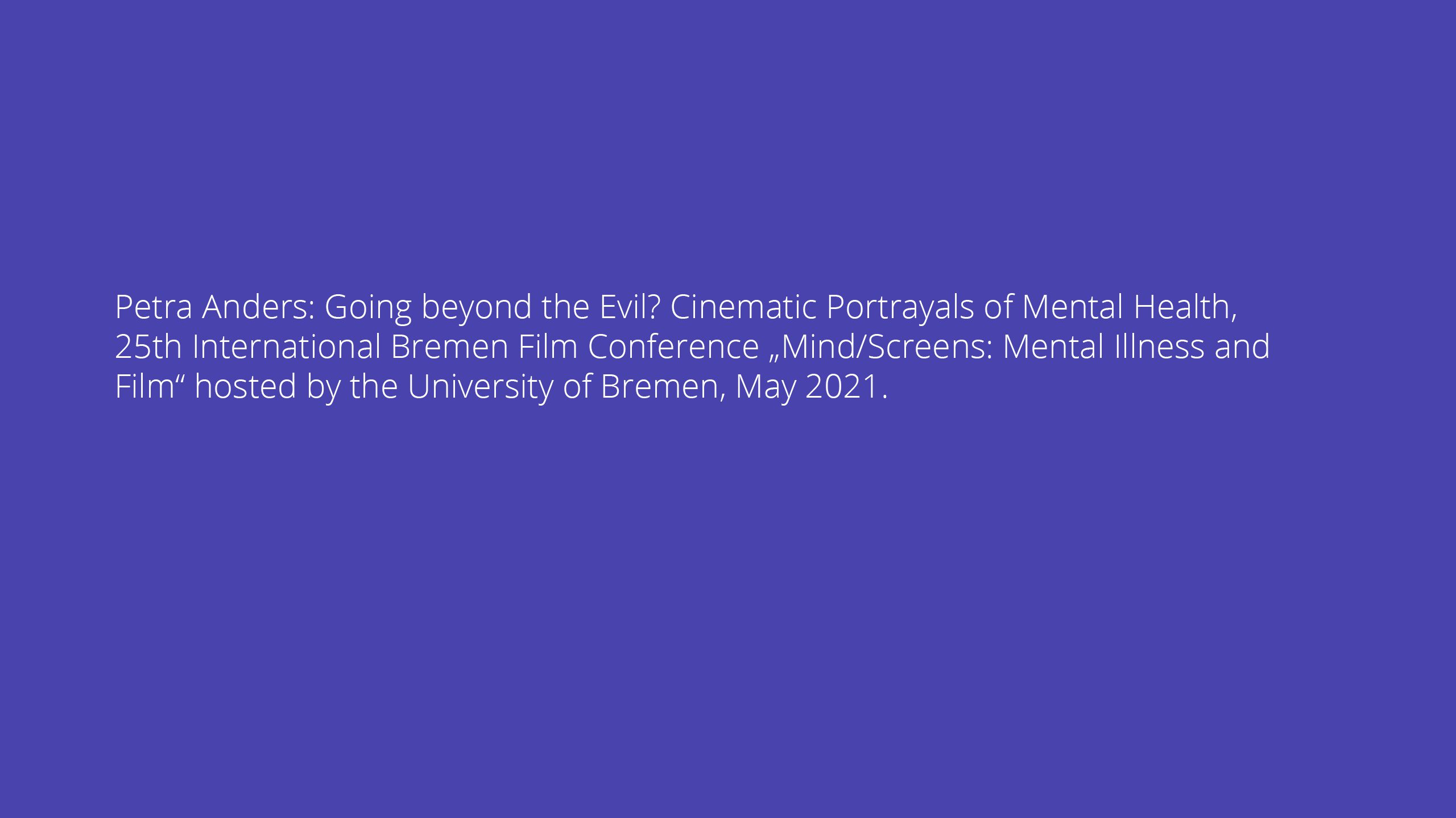 Petra Anders: Going beyond the Evil? Cinematic Portrayals of Mental Health, 25th International Bremen Film Conference „Mind/Screens: Mental Illness and Film“ hosted by the University of Bremen, May 2021.