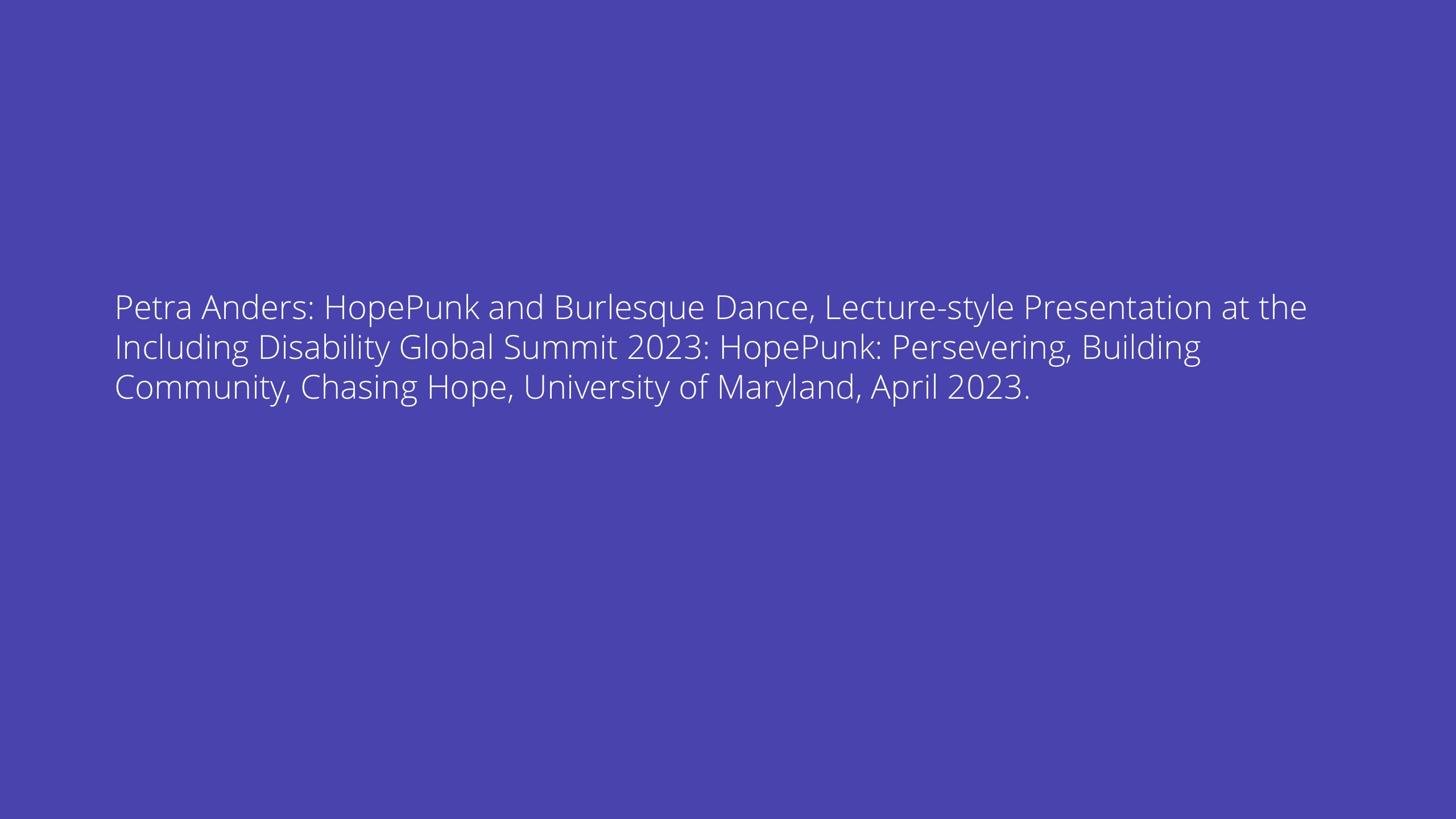 Petra Anders: HopePunk and Burlesque Dance, Lecture-style Presentation at the Including Disability Global Summit 2023: HopePunk: Persevering, Building Community, Chasing Hope, University of Maryland, April 2023.
